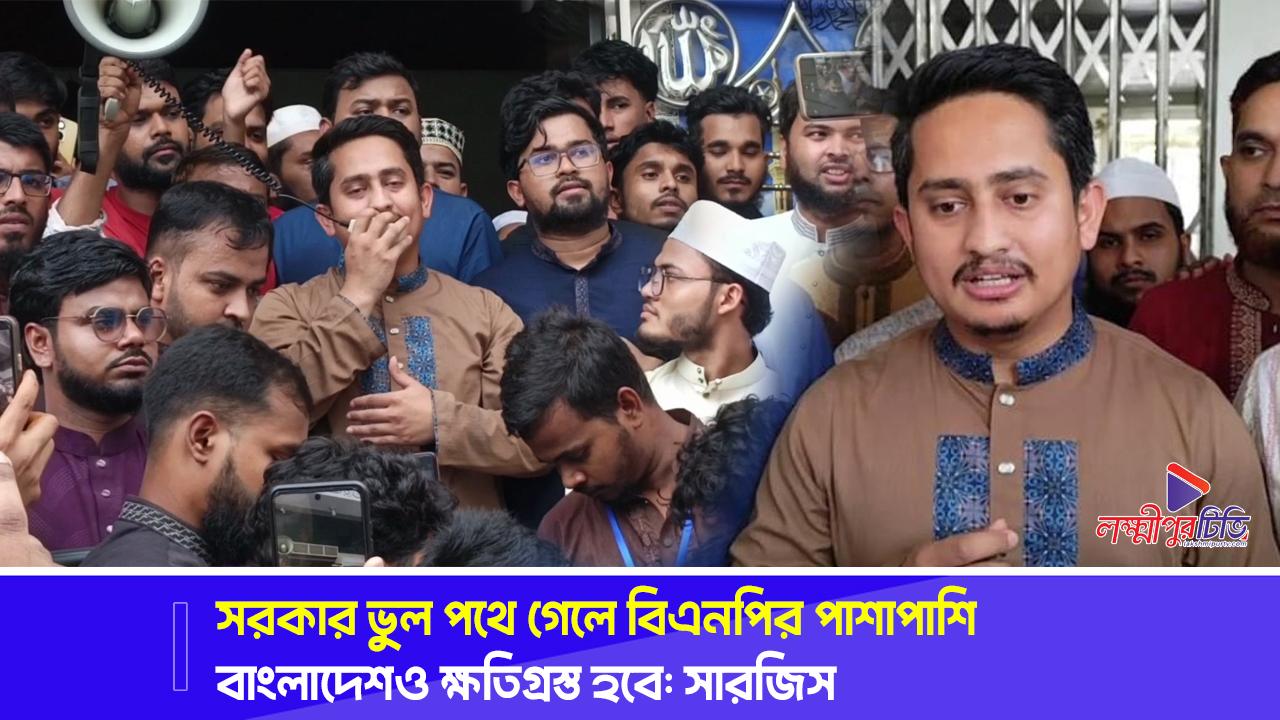 সরকার ভুল পথে গেলে বিএনপির পাশাপাশি বাংলাদেশও ক্ষতিগ্রস্ত হবে: সারজিস